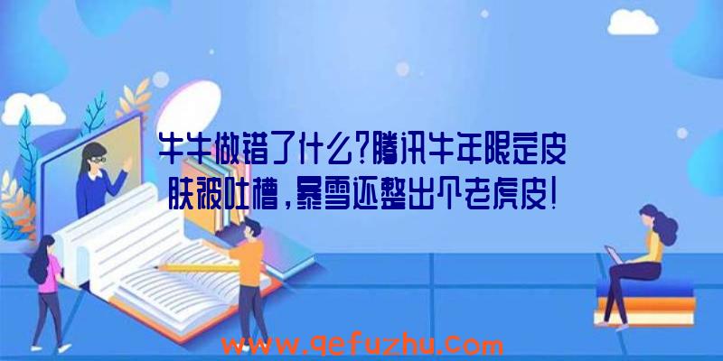 牛牛做错了什么？腾讯牛年限定皮肤被吐槽，暴雪还整出个老虎皮！