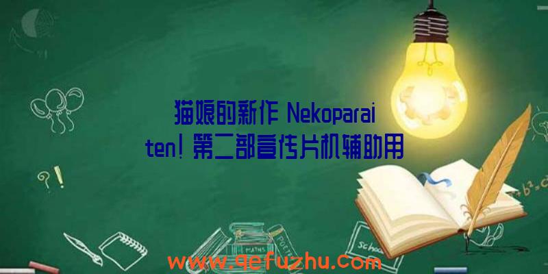 猫娘的新作《Nekoparaiten!》第二部宣传片机辅助用