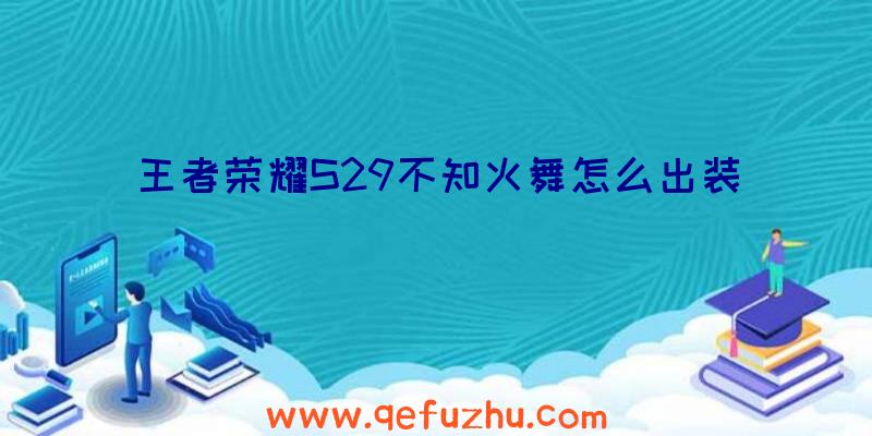 王者荣耀S29不知火舞怎么出装