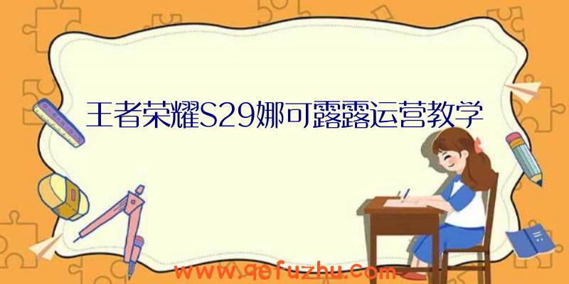 王者荣耀S29娜可露露运营教学