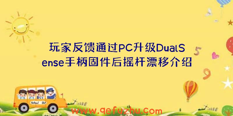 玩家反馈通过PC升级DualSense手柄固件后摇杆漂移介绍