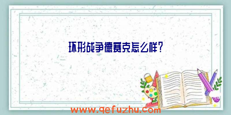 环形战争德赛克怎么样？