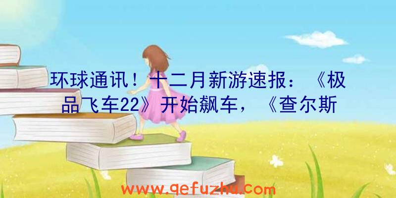 环球通讯！十二月新游速报：《极品飞车22》开始飙车，《查尔斯小火车》等待MOD