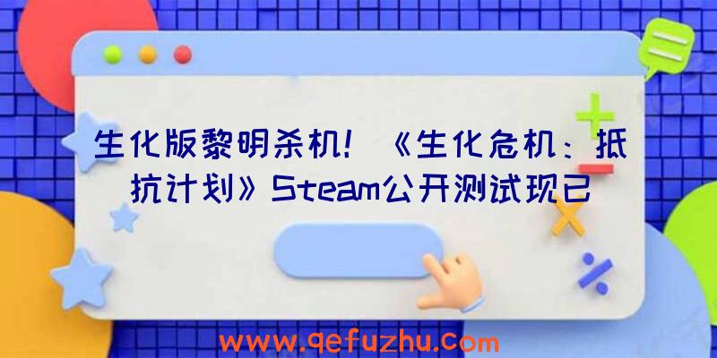 生化版黎明杀机！《生化危机：抵抗计划》Steam公开测试现已开启（黎明杀机dlc生化危机）