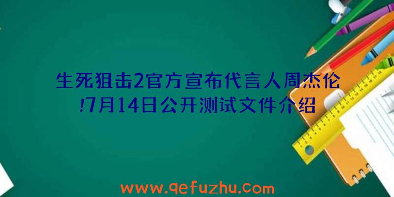 生死狙击2官方宣布代言人周杰伦!7月14日公开测试文件介绍