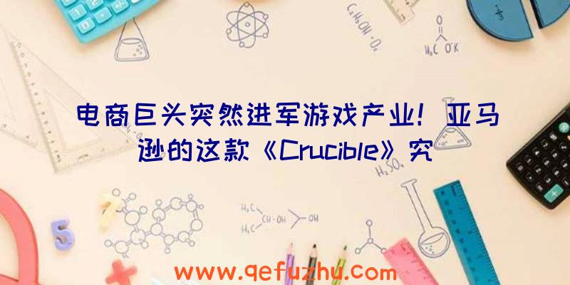 电商巨头突然进军游戏产业！亚马逊的这款《Crucible》究竟质量如何？