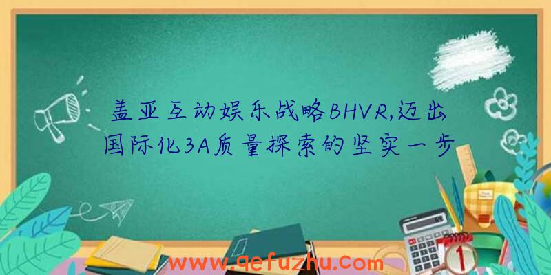 盖亚互动娱乐战略BHVR,迈出国际化3A质量探索的坚实一步