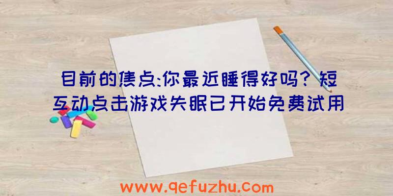 目前的焦点:你最近睡得好吗？短互动点击游戏失眠已开始免费试用