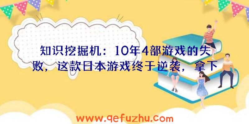 知识挖掘机：10年4部游戏的失败，这款日本游戏终于逆袭，拿下Steam销量第一！