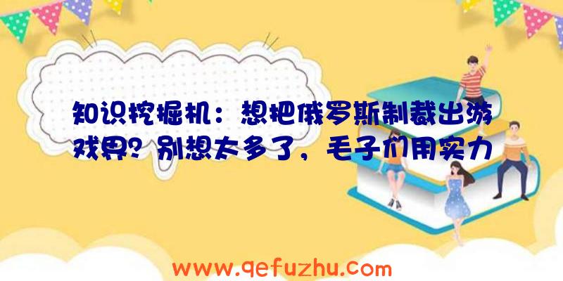 知识挖掘机：想把俄罗斯制裁出游戏界？别想太多了，毛子们用实力证明了自己！