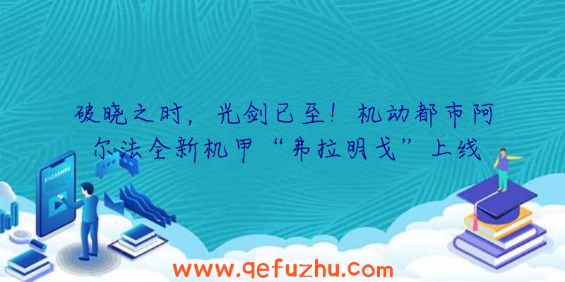 破晓之时，光剑已至！机动都市阿尔法全新机甲“弗拉明戈”上线