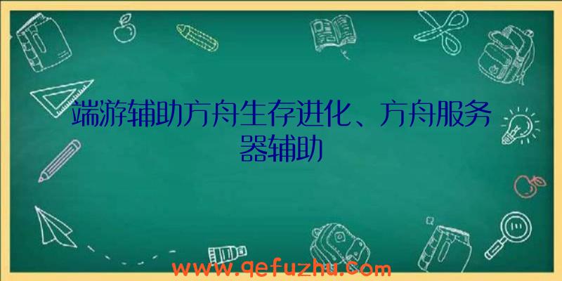 端游辅助方舟生存进化、方舟服务器辅助