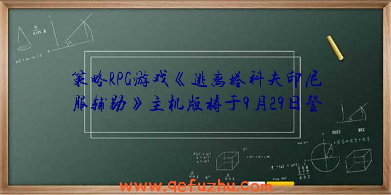 策略RPG游戏《逃离塔科夫印尼服辅助》主机版将于9月29日登陆主机平台