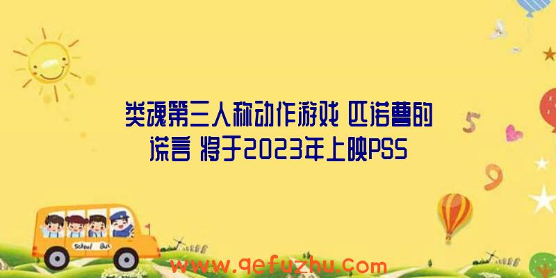 类魂第三人称动作游戏《匹诺曹的谎言》将于2023年上映PS5