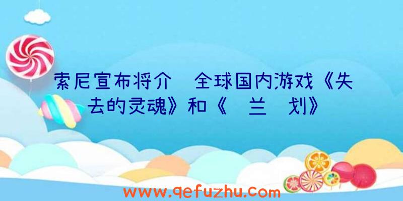 索尼宣布将介绍全球国内游戏《失去的灵魂》和《铃兰计划》