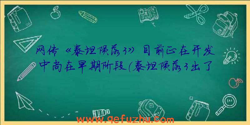 网传《泰坦陨落3》目前正在开发中尚在早期阶段（泰坦陨落3出了吗）