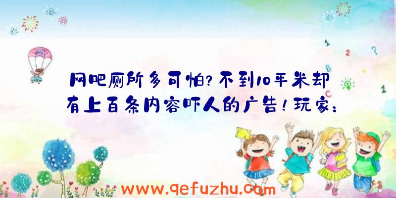 网吧厕所多可怕？不到10平米却有上百条内容吓人的广告！玩家：像是逛地下黑市