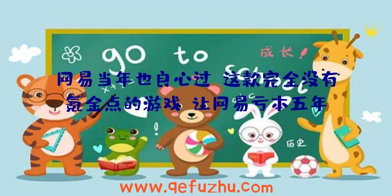 网易当年也良心过？这款完全没有氪金点的游戏，让网易亏本五年！（网易游戏都很氪金吗）