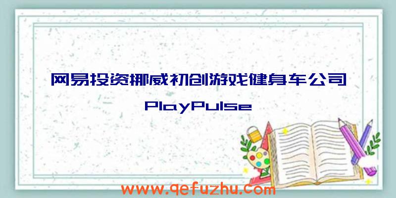 网易投资挪威初创游戏健身车公司PlayPulse