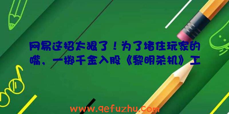 网易这招太狠了！为了堵住玩家的嘴，一掷千金入股《黎明杀机》工作室