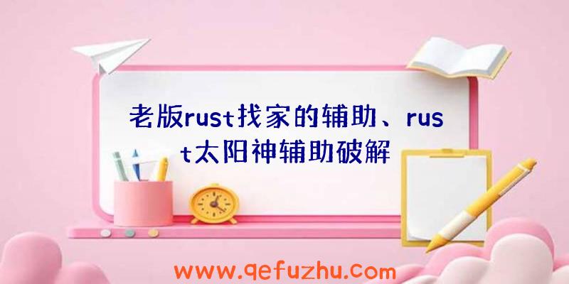 老版rust找家的辅助、rust太阳神辅助破解