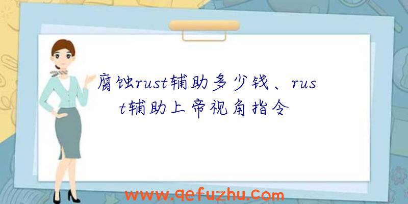 腐蚀rust辅助多少钱、rust辅助上帝视角指令