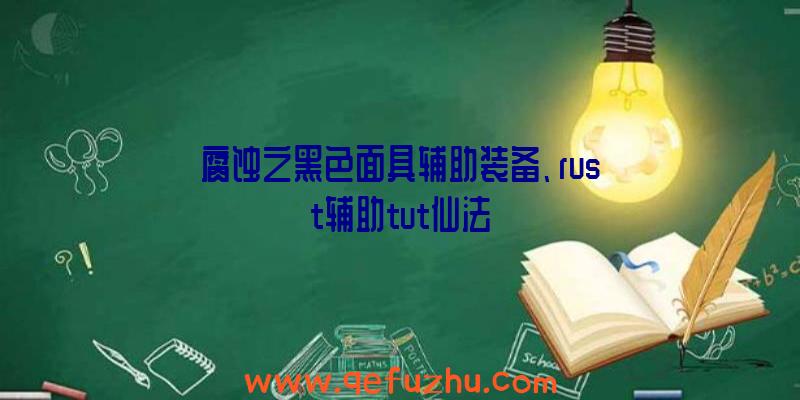 腐蚀之黑色面具辅助装备、rust辅助tut仙法