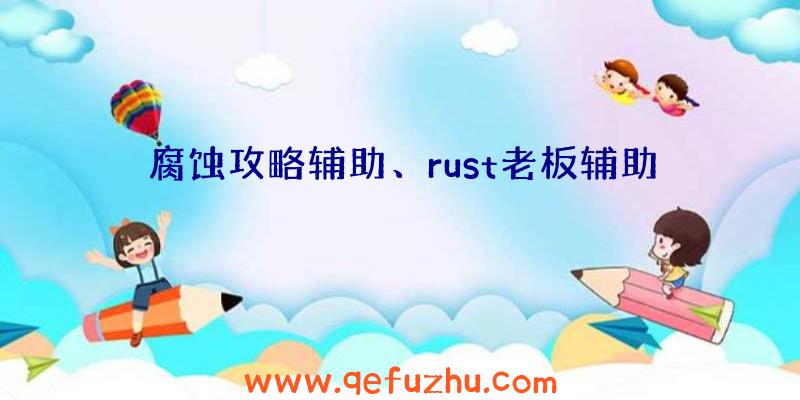 腐蚀攻略辅助、rust老板辅助