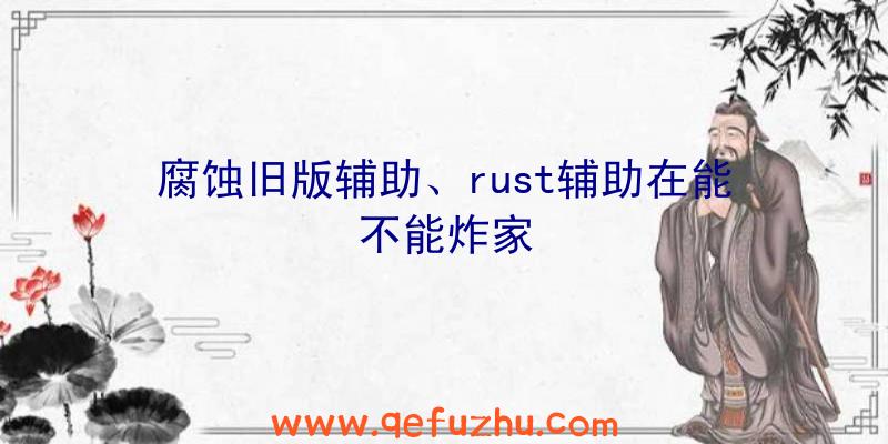 腐蚀旧版辅助、rust辅助在能不能炸家