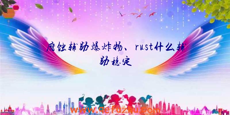 腐蚀辅助爆炸物、rust什么辅助稳定