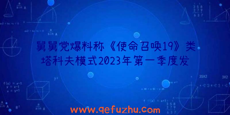 舅舅党爆料称《使命召唤19》类塔科夫模式2023年第一季度发布