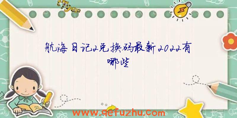 航海日记2兑换码最新2022有哪些