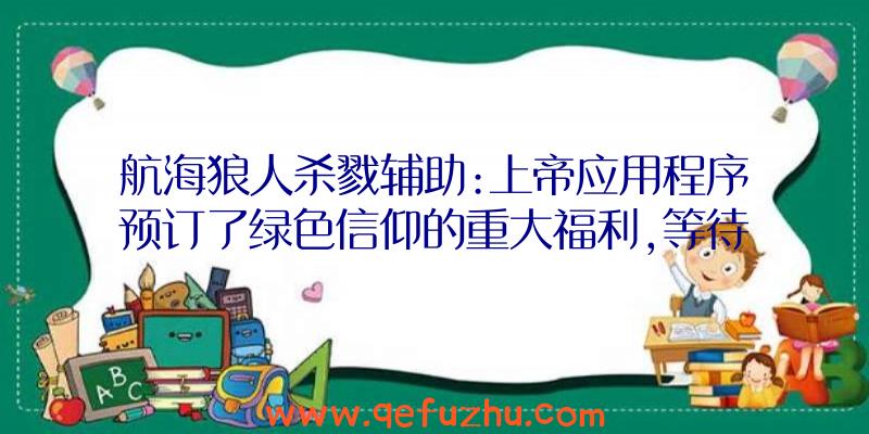 航海狼人杀戮辅助:上帝应用程序预订了绿色信仰的重大福利,等待