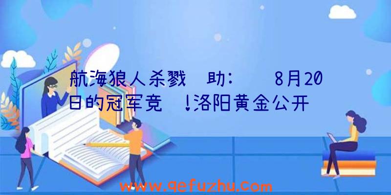 航海狼人杀戮辅助:见证8月20日的冠军竞赛!洛阳黄金公开赛观