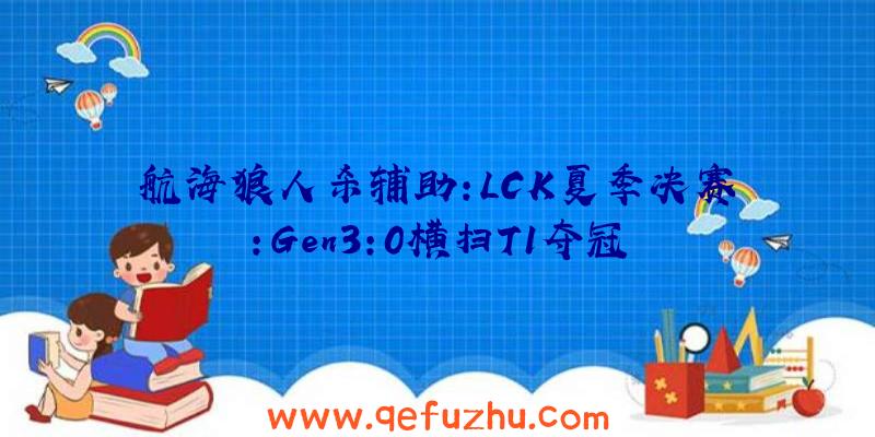 航海狼人杀辅助:LCK夏季决赛:Gen3:0横扫T1夺冠