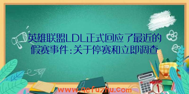 英雄联盟LDL正式回应了最近的假赛事件:关于停赛和立即调查