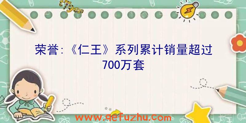 荣誉:《仁王》系列累计销量超过700万套