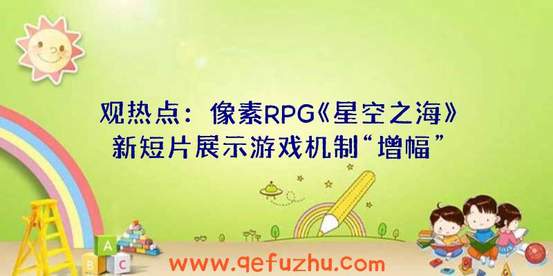 观热点：像素RPG《星空之海》新短片展示游戏机制“增幅”