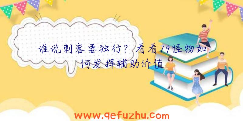 谁说刺客要独行？看看79怪物如何发挥辅助价值