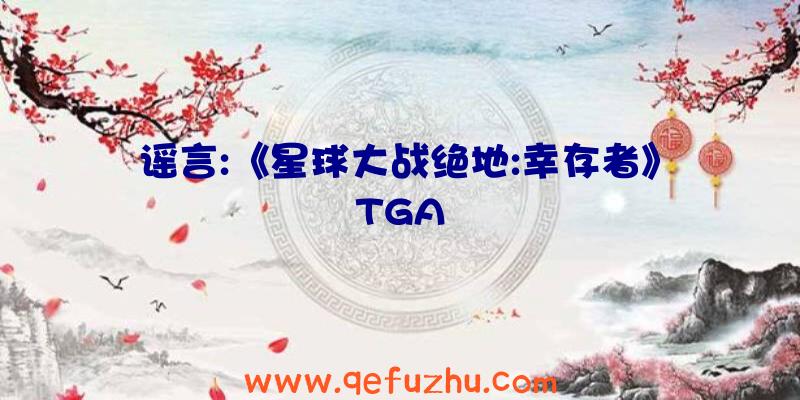 谣言:《星球大战绝地:幸存者》TGA