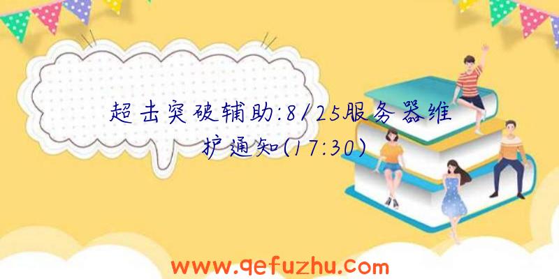 超击突破辅助:8/25服务器维护通知(17:30)