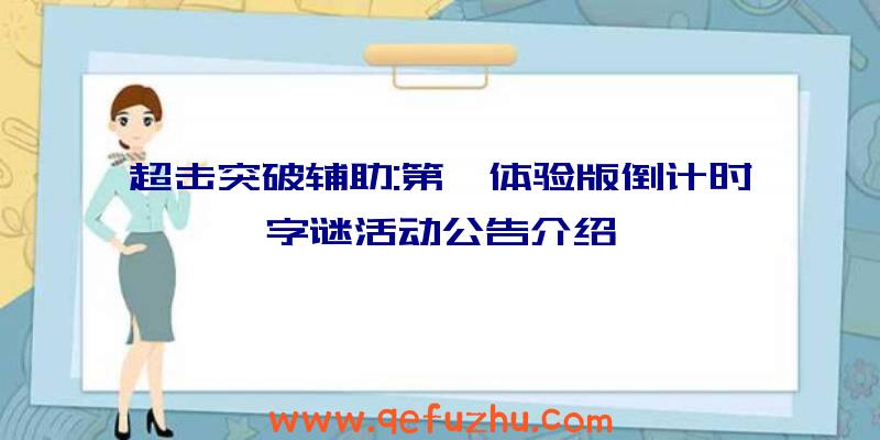 超击突破辅助:第一体验版倒计时字谜活动公告介绍