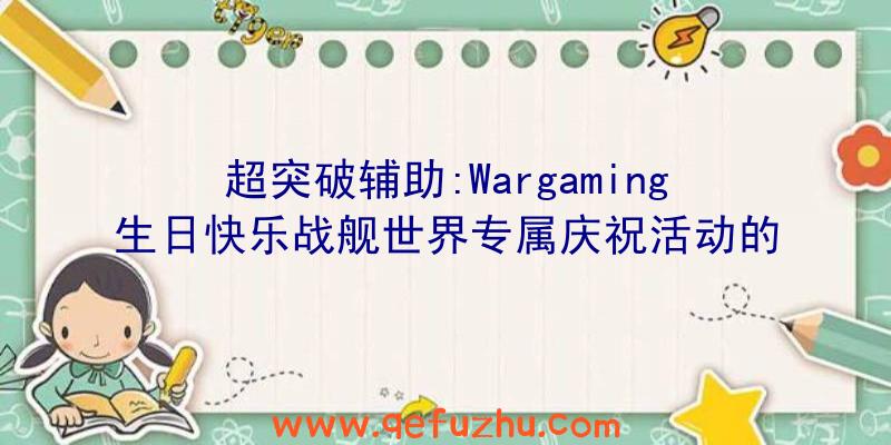 超突破辅助:Wargaming生日快乐战舰世界专属庆祝活动的