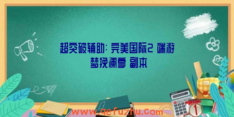 超突破辅助:《完美国际2》端游《梦挽澜亭》副本