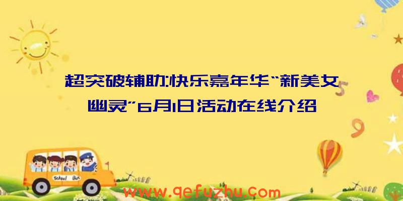 超突破辅助:快乐嘉年华“新美女幽灵”6月1日活动在线介绍