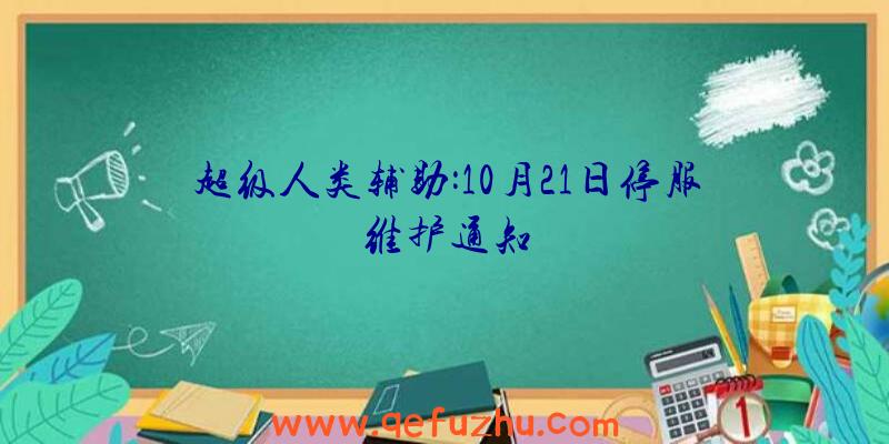 超级人类辅助:10月21日停服维护通知