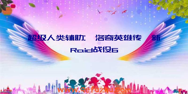 超级人类辅助:《洛奇英雄传》新Raid战役6