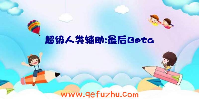 超级人类辅助:最后Beta