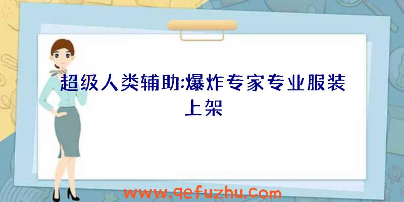 超级人类辅助:爆炸专家专业服装上架