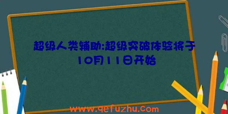 超级人类辅助:超级突破体验将于10月11日开始